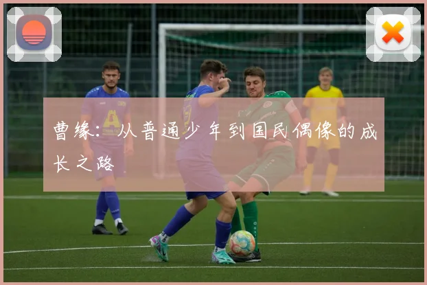 曹缘：从普通少年到国民偶像的成长之路
