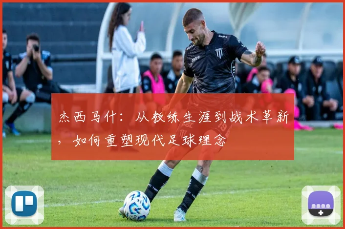 杰西马什：从教练生涯到战术革新，如何重塑现代足球理念