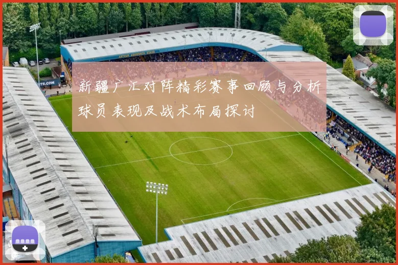 新疆广汇对阵精彩赛事回顾与分析球员表现及战术布局探讨