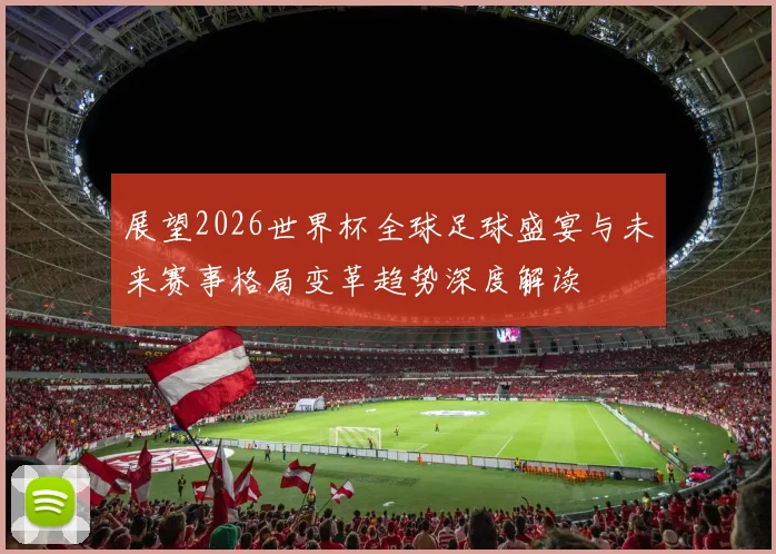 展望2026世界杯全球足球盛宴与未来赛事格局变革趋势深度解读