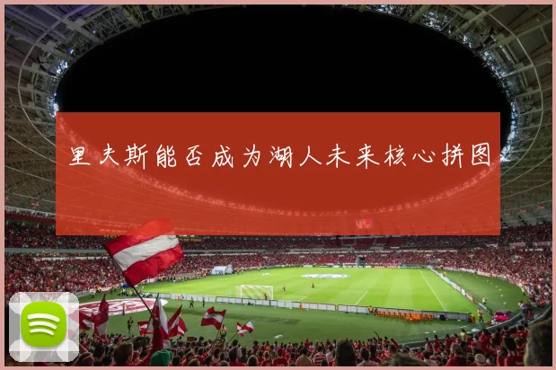 里夫斯能否成为湖人未来核心拼图