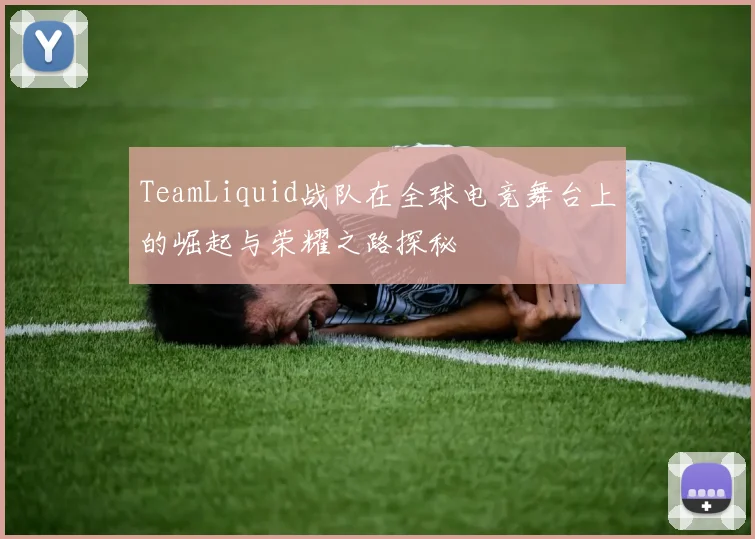 TeamLiquid战队在全球电竞舞台上的崛起与荣耀之路探秘