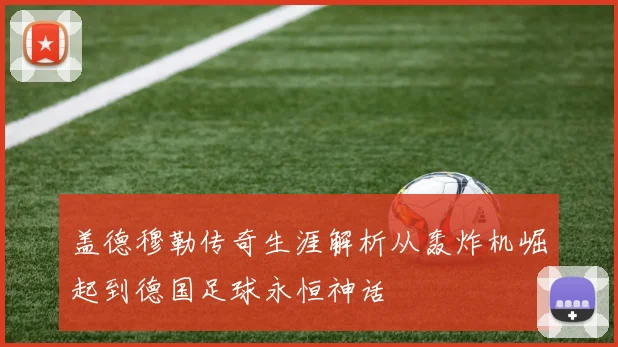 盖德穆勒传奇生涯解析从轰炸机崛起到德国足球永恒神话