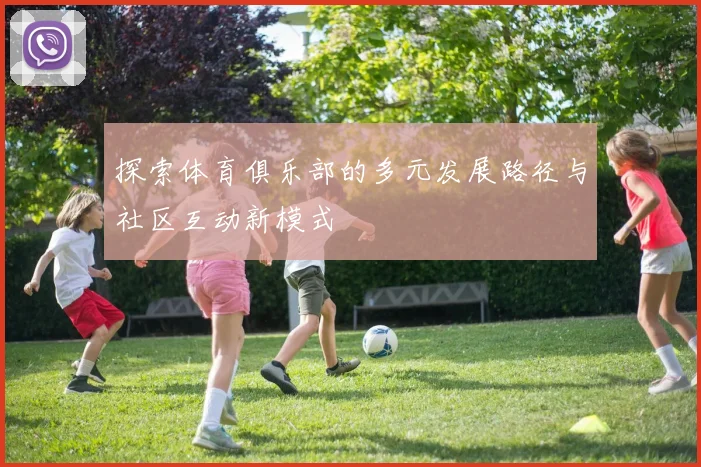 探索体育俱乐部的多元发展路径与社区互动新模式