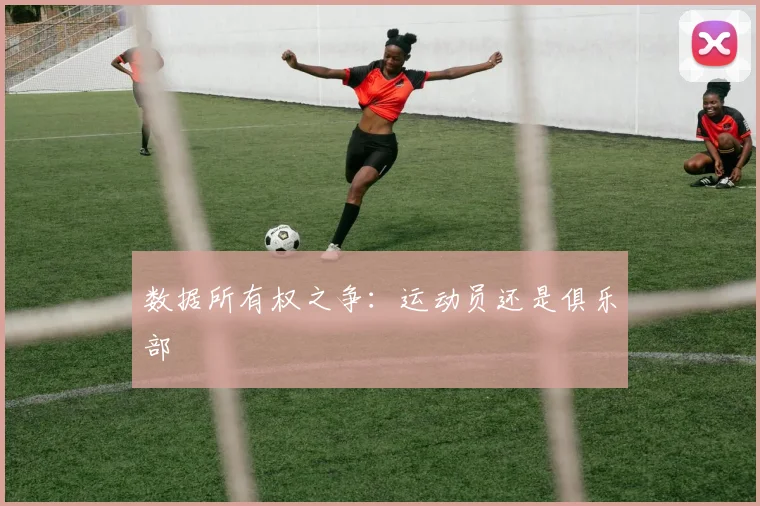数据所有权之争：运动员还是俱乐部